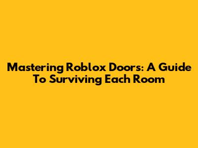 Mastering Roblox Doors: A Guide To Surviving Each Room