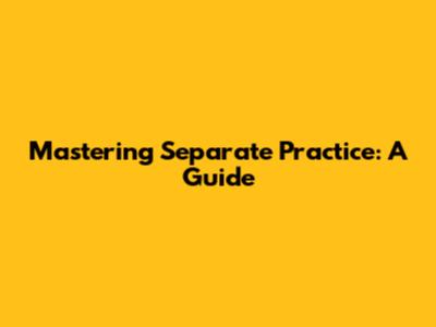 Mastering Separate Practice: A Guide