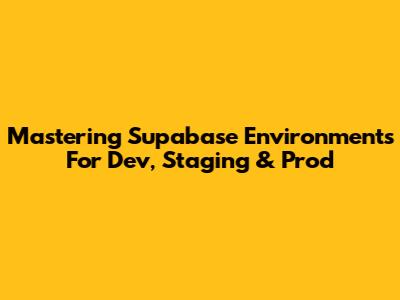 Mastering Supabase Environments For Dev, Staging & Prod