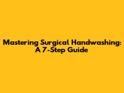 Mastering Surgical Handwashing: A 7-Step Guide