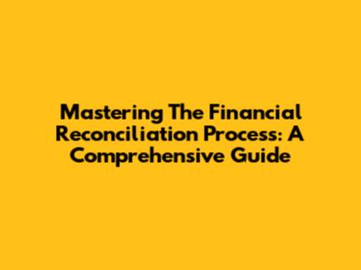 Mastering The Financial Reconciliation Process: A Comprehensive Guide