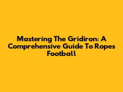 Mastering The Gridiron: A Comprehensive Guide To Ropes Football