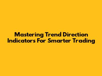 Mastering Trend Direction Indicators For Smarter Trading