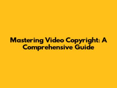 Mastering Video Copyright: A Comprehensive Guide