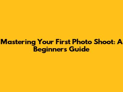 Mastering Your First Photo Shoot: A Beginner's Guide