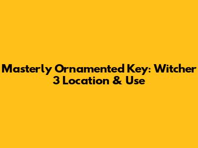 Masterly Ornamented Key: Witcher 3 Location & Use