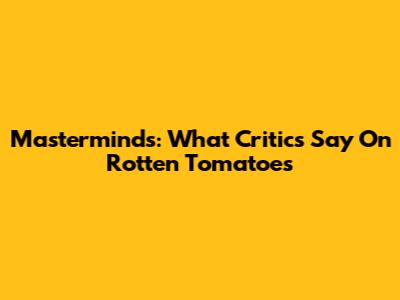 Masterminds: What Critics Say On Rotten Tomatoes