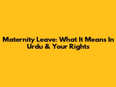 Maternity Leave: What It Means In Urdu & Your Rights