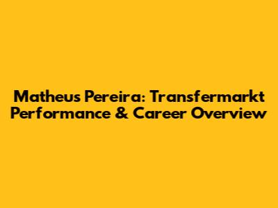 Matheus Pereira: Transfermarkt Performance & Career Overview