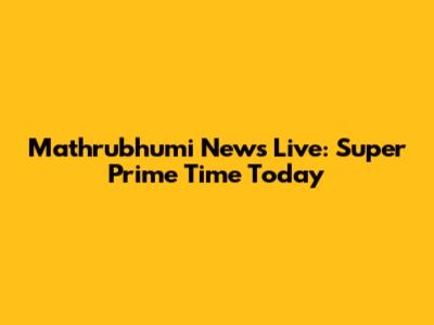 Mathrubhumi News Live: Super Prime Time Today