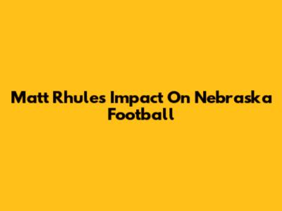 Matt Rhule's Impact On Nebraska Football