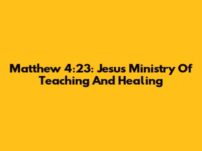 Matthew 4:23: Jesus' Ministry Of Teaching And Healing