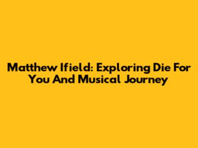 Matthew Ifield: Exploring 'Die For You' And Musical Journey