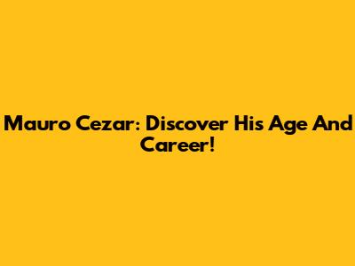 Mauro Cezar: Discover His Age And Career!