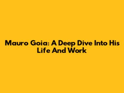 Mauro Goia: A Deep Dive Into His Life And Work