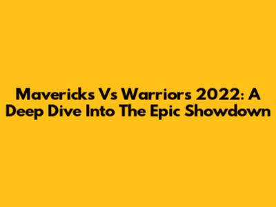 Mavericks Vs Warriors 2022: A Deep Dive Into The Epic Showdown