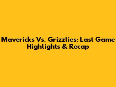 Mavericks Vs. Grizzlies: Last Game Highlights & Recap