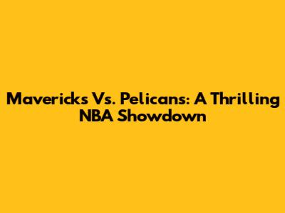 Mavericks Vs. Pelicans: A Thrilling NBA Showdown