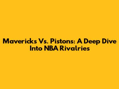 Mavericks Vs. Pistons: A Deep Dive Into NBA Rivalries