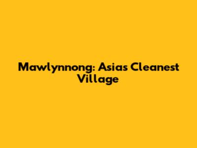 Mawlynnong: Asia's Cleanest Village