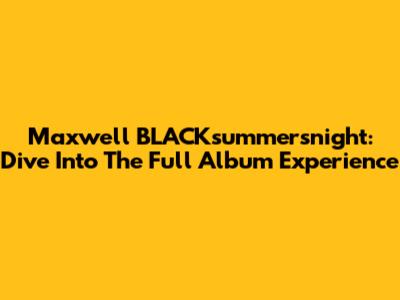 Maxwell BLACKsummers'night: Dive Into The Full Album Experience