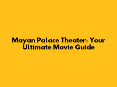 Mayan Palace Theater: Your Ultimate Movie Guide