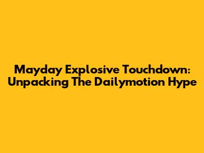 Mayday Explosive Touchdown: Unpacking The Dailymotion Hype
