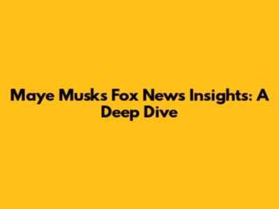 Maye Musk's Fox News Insights: A Deep Dive