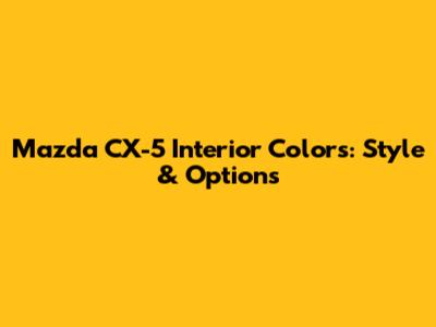 Mazda CX-5 Interior Colors: Style & Options