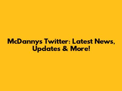 McDanny's Twitter: Latest News, Updates & More!