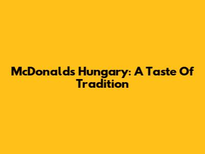 McDonald's Hungary: A Taste Of Tradition