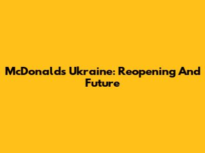 McDonald's Ukraine: Reopening And Future