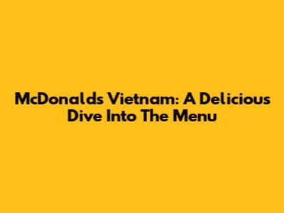 McDonald's Vietnam: A Delicious Dive Into The Menu