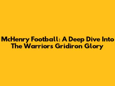 McHenry Football: A Deep Dive Into The Warriors' Gridiron Glory
