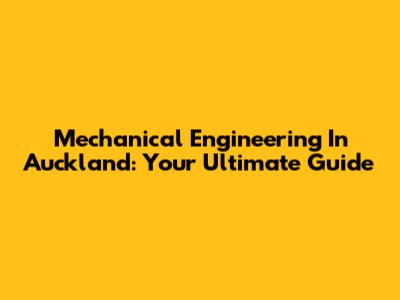 Mechanical Engineering In Auckland: Your Ultimate Guide