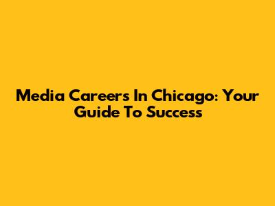 Media Careers In Chicago: Your Guide To Success