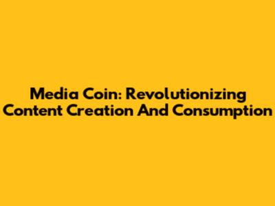 Media Coin: Revolutionizing Content Creation And Consumption