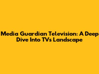 Media Guardian Television: A Deep Dive Into TV's Landscape