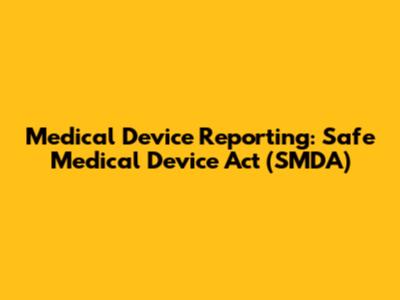 Medical Device Reporting: Safe Medical Device Act (SMDA)