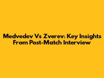 Medvedev Vs Zverev: Key Insights From Post-Match Interview
