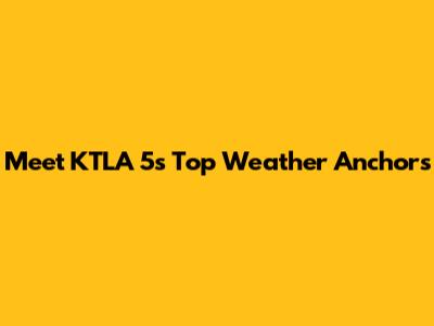 Meet KTLA 5's Top Weather Anchors