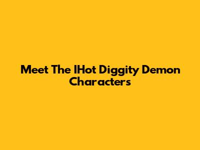 Meet The IHot Diggity Demon Characters