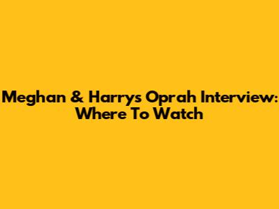 Meghan & Harry's Oprah Interview: Where To Watch