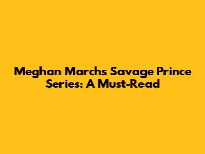 Meghan March's Savage Prince Series: A Must-Read