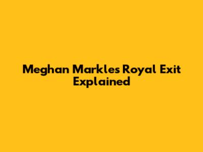 Meghan Markle's Royal Exit Explained