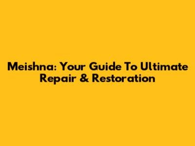 Meishna: Your Guide To Ultimate Repair & Restoration