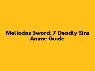 Meliodas' Sword: 7 Deadly Sins Anime Guide