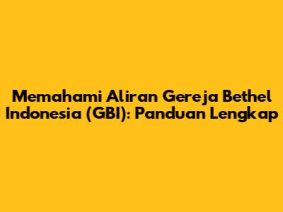Memahami Aliran Gereja Bethel Indonesia (GBI): Panduan Lengkap