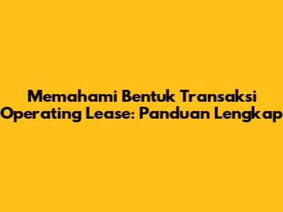 Memahami Bentuk Transaksi Operating Lease: Panduan Lengkap