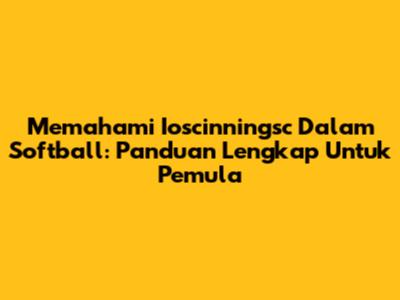 Memahami Ioscinningsc Dalam Softball: Panduan Lengkap Untuk Pemula